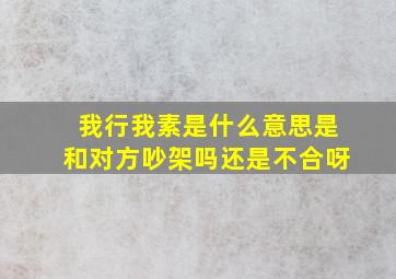 我行我素是什么意思是和对方吵架吗还是不合呀