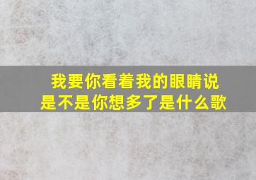 我要你看着我的眼睛说是不是你想多了是什么歌