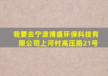 我要去宁波博盛环保科技有限公司上河村高压路21号