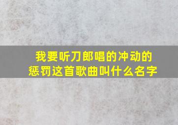 我要听刀郎唱的冲动的惩罚这首歌曲叫什么名字