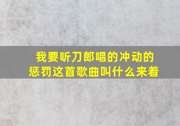 我要听刀郎唱的冲动的惩罚这首歌曲叫什么来着