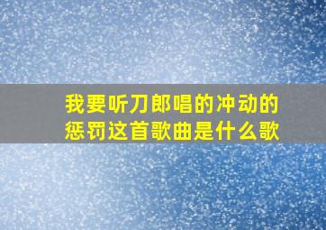 我要听刀郎唱的冲动的惩罚这首歌曲是什么歌