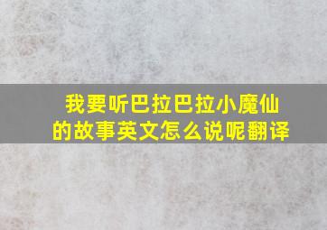 我要听巴拉巴拉小魔仙的故事英文怎么说呢翻译