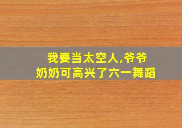 我要当太空人,爷爷奶奶可高兴了六一舞蹈