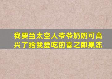 我要当太空人爷爷奶奶可高兴了给我爱吃的喜之郎果冻