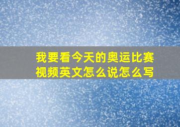 我要看今天的奥运比赛视频英文怎么说怎么写