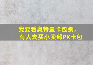 我要看奥特曼卡包剑。有人去买小卖部PK卡包