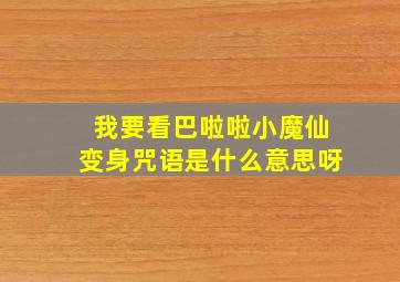 我要看巴啦啦小魔仙变身咒语是什么意思呀