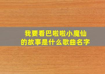 我要看巴啦啦小魔仙的故事是什么歌曲名字