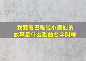 我要看巴啦啦小魔仙的故事是什么歌曲名字叫啥