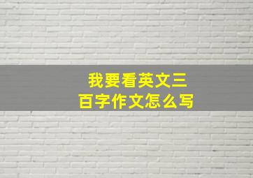 我要看英文三百字作文怎么写