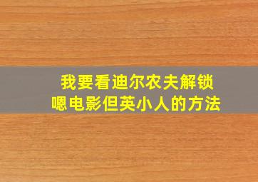 我要看迪尔农夫解锁嗯电影但英小人的方法