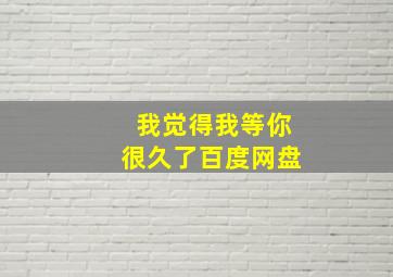 我觉得我等你很久了百度网盘