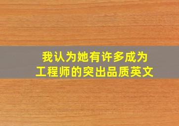 我认为她有许多成为工程师的突出品质英文