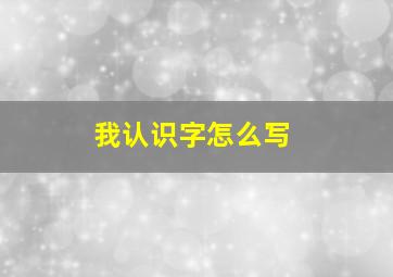 我认识字怎么写