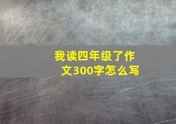 我读四年级了作文300字怎么写