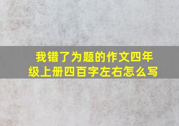 我错了为题的作文四年级上册四百字左右怎么写