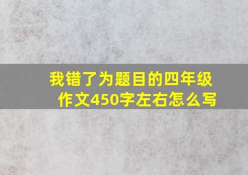 我错了为题目的四年级作文450字左右怎么写