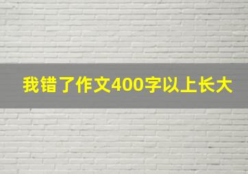 我错了作文400字以上长大