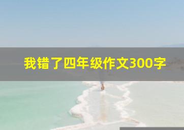 我错了四年级作文300字