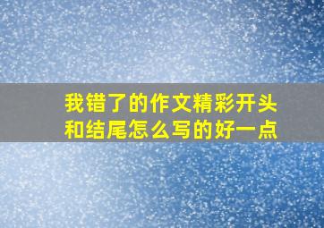 我错了的作文精彩开头和结尾怎么写的好一点