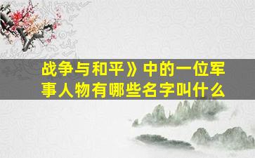 战争与和平》中的一位军事人物有哪些名字叫什么