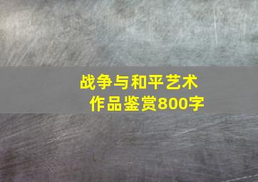 战争与和平艺术作品鉴赏800字