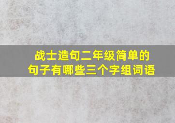 战士造句二年级简单的句子有哪些三个字组词语