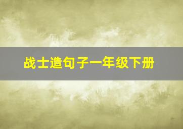 战士造句子一年级下册