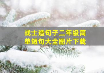 战士造句子二年级简单短句大全图片下载