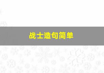 战士造句简单