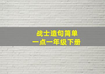 战士造句简单一点一年级下册