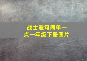 战士造句简单一点一年级下册图片