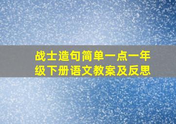 战士造句简单一点一年级下册语文教案及反思