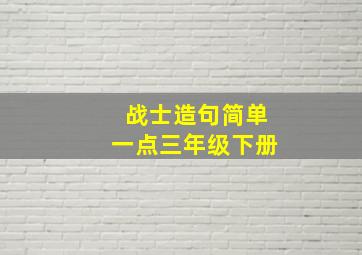 战士造句简单一点三年级下册