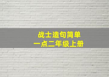 战士造句简单一点二年级上册