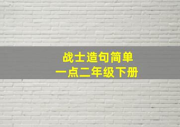 战士造句简单一点二年级下册