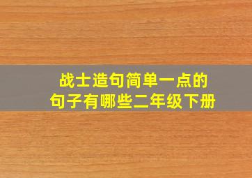 战士造句简单一点的句子有哪些二年级下册