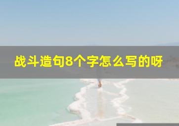 战斗造句8个字怎么写的呀