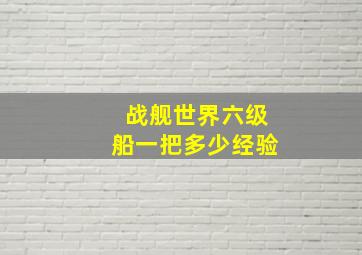 战舰世界六级船一把多少经验