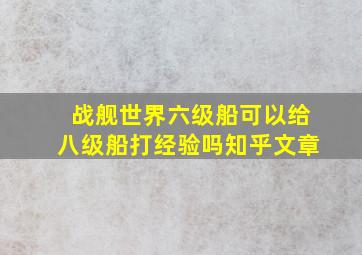 战舰世界六级船可以给八级船打经验吗知乎文章