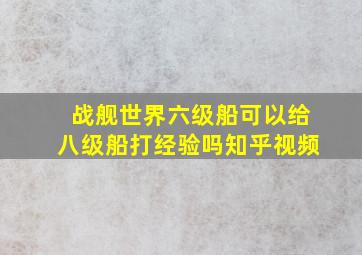 战舰世界六级船可以给八级船打经验吗知乎视频