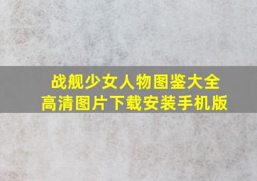 战舰少女人物图鉴大全高清图片下载安装手机版