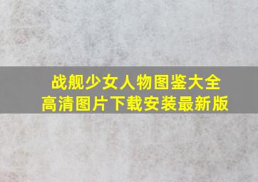 战舰少女人物图鉴大全高清图片下载安装最新版