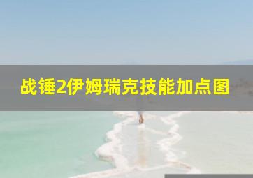 战锤2伊姆瑞克技能加点图