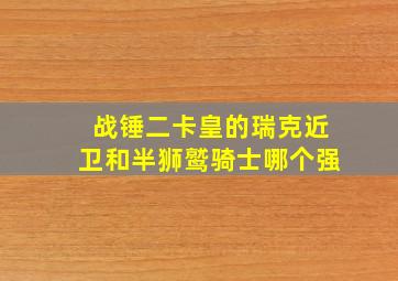 战锤二卡皇的瑞克近卫和半狮鹫骑士哪个强