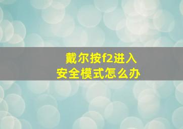 戴尔按f2进入安全模式怎么办