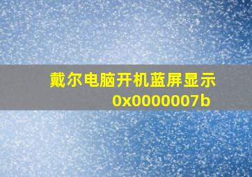 戴尔电脑开机蓝屏显示0x0000007b