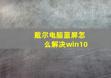 戴尔电脑蓝屏怎么解决win10