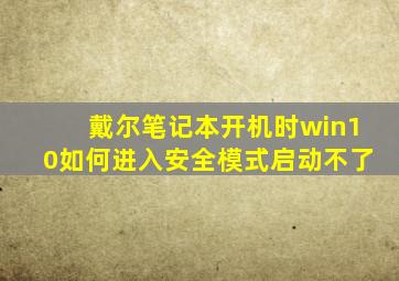 戴尔笔记本开机时win10如何进入安全模式启动不了